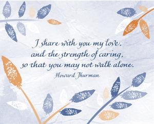 I share with you my live, and the strength of caring, so that you may not walk alone. - Howard Thurman