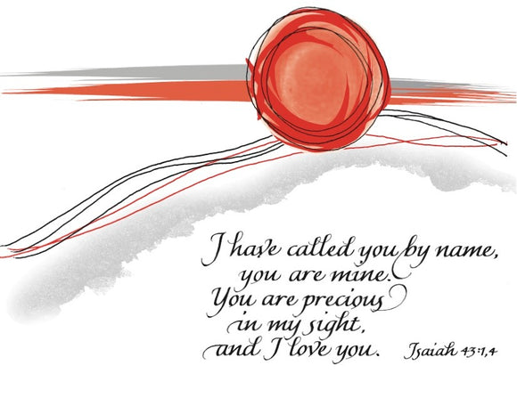 I have called you by name, you are mine. You are precious in my sight, and I love you. - Isaiah 43:1, 4