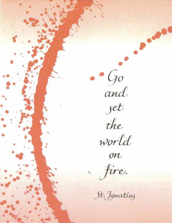 Go and set the world on fire. - St. Ignatius