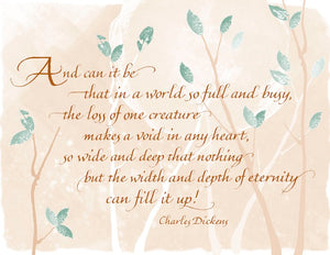 And can it be that in a world so full and busy, the loss of one creature makes a void in any heart, so wide and deep that nothing but the width and depth of eternity can fill it up! - Charles Dickens