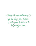 May the remembrances of the days you shared with your loved one help comfort you.