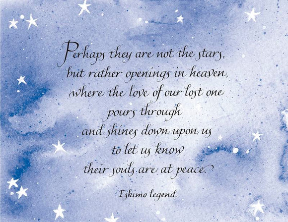 Perhaps they are not stars, but rather openings in heaven, where the love of our lost one pours through and shines down upon us to let us know their souls are at peace. - Eskimo legend