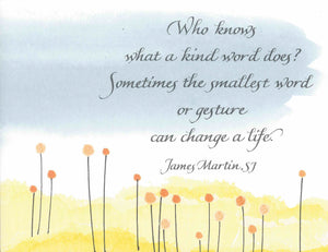 Who knows what a kind word does? Sometimes the smallest word or gesture can change a life. - James Martin, SJ