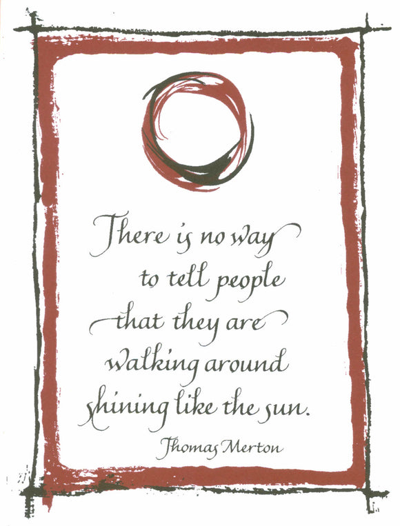 There is no way to tell people that they are walking around shining like the sun. - Thomas Merton