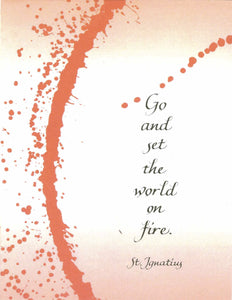 Go and set the world on fire. - St. Ignatius